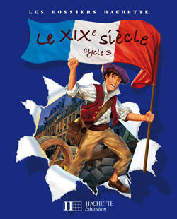 LES DOSSIERS HACHETTE HISTOIRE CYCLE 3 - LE XIXE SIECLE - LIVRE DE L'ELEVE - ED.2008